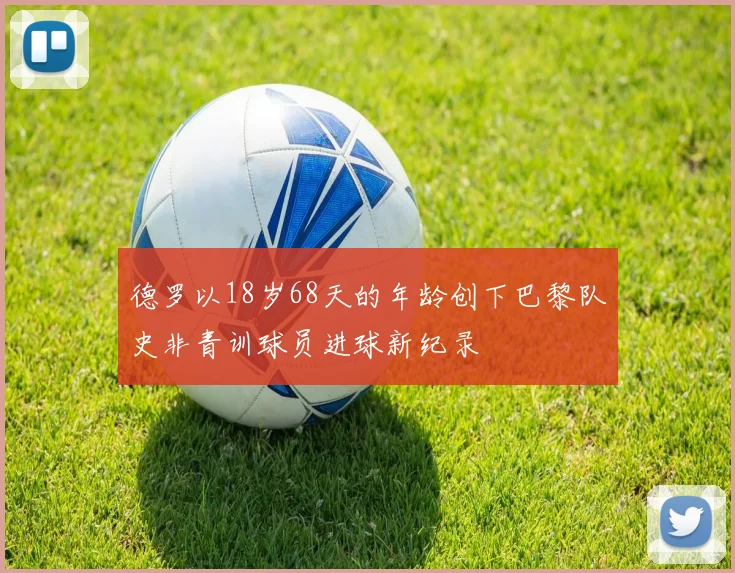 德罗以18岁68天的年龄创下巴黎队史非青训球员进球新纪录