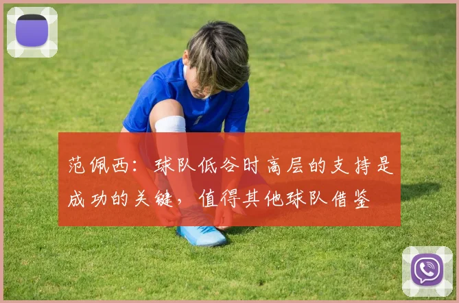 范佩西：球队低谷时高层的支持是成功的关键，值得其他球队借鉴