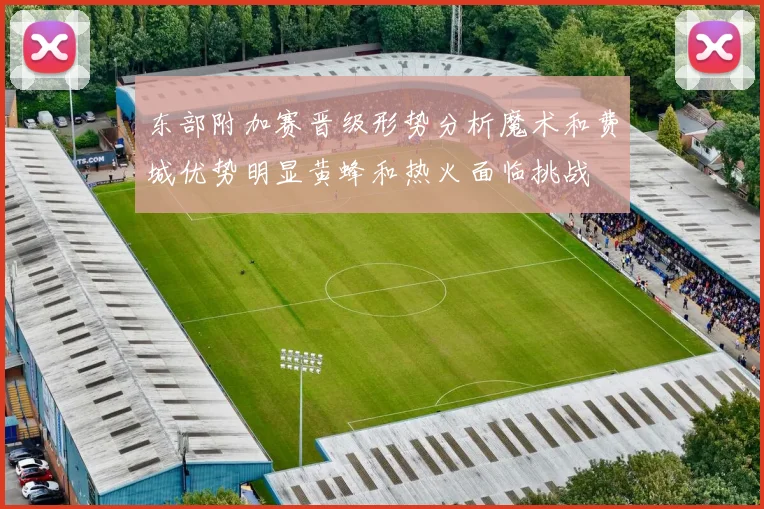 东部附加赛晋级形势分析魔术和费城优势明显黄蜂和热火面临挑战