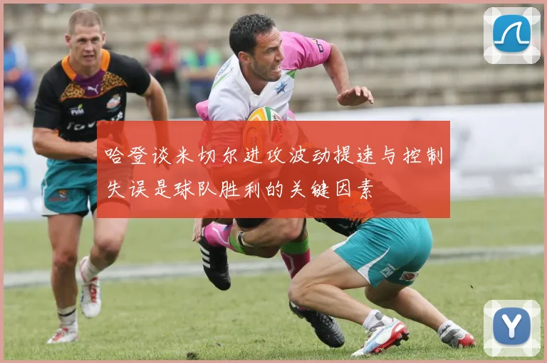 哈登谈米切尔进攻波动提速与控制失误是球队胜利的关键因素